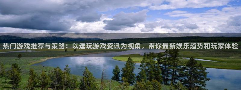 长征娱乐网址官网：热门游戏推荐与策略：以逗玩游戏资讯为视角，