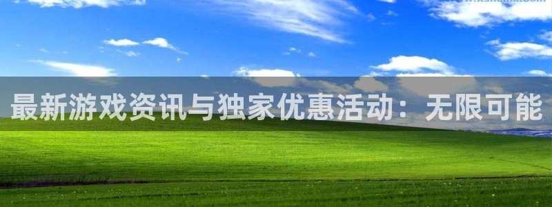 长征娱乐登录网址：最新游戏资讯与独家优惠活动：无限可能