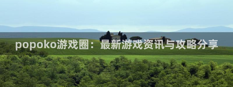 长征娱乐官方平台：popoko游戏圈：最新游戏资讯与攻略分享