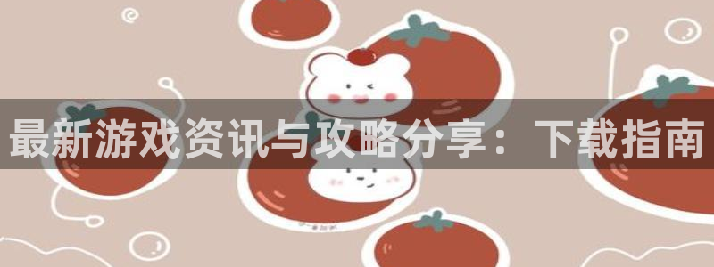 长征娱乐Ii：最新游戏资讯与攻略分享：下载指南