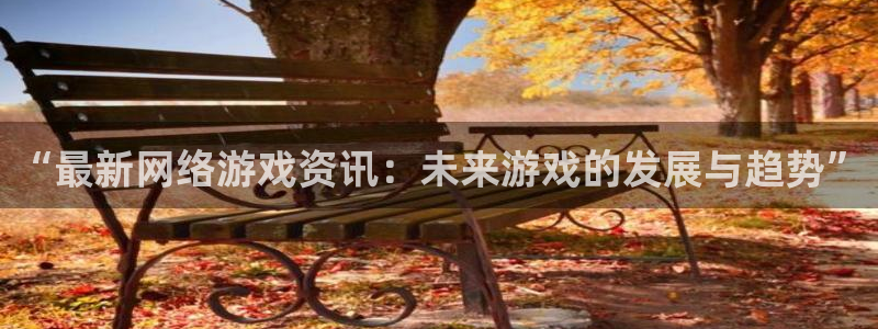 长征娱乐平台：“最新网络游戏资讯：未来游戏的发展与趋势”