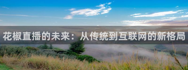 绿茵体育app官网入口：花椒直播的未来：从传统到互联网的新格局