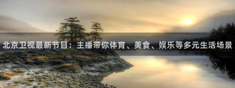 绿茵直播体育nba：北京卫视最新节目：主播带你体育、美食、娱乐等多元生活场景
